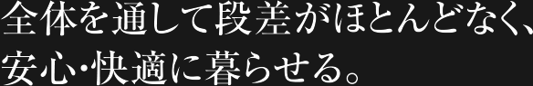 全体を通して段差がほとんどなく、安心・快適に暮らせる。